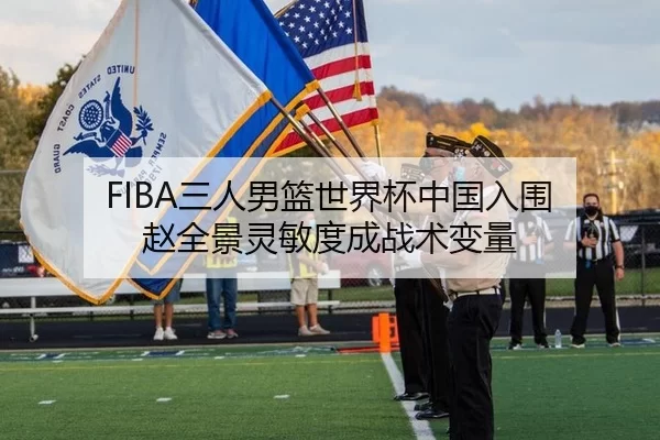 FIBA三人男篮世界杯中国入围 赵全景灵敏度成战术变量